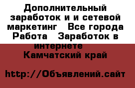 Дополнительный заработок и и сетевой маркетинг - Все города Работа » Заработок в интернете   . Камчатский край